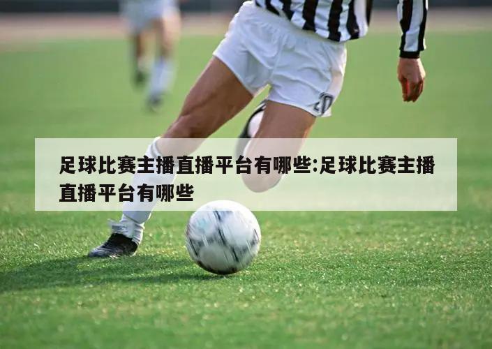 足球比赛主播直播平台有哪些:足球比赛主播直播平台有哪些