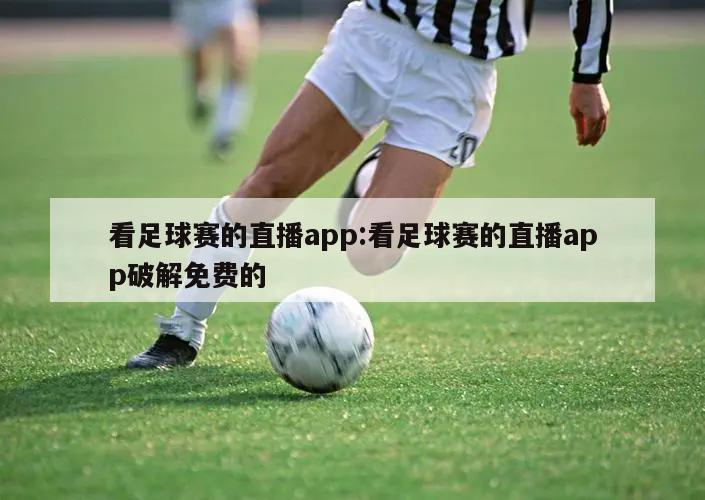 看足球赛的直播app:看足球赛的直播app破解免费的