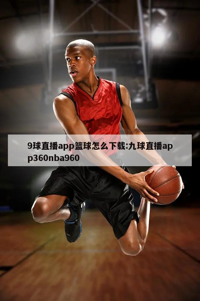 9球直播app篮球怎么下载:九球直播app360nba960