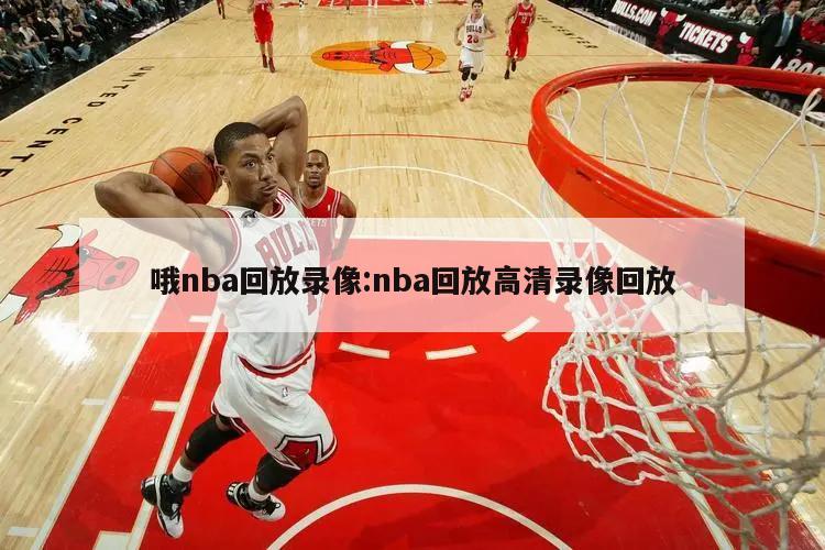 哦nba回放录像:nba回放高清录像回放