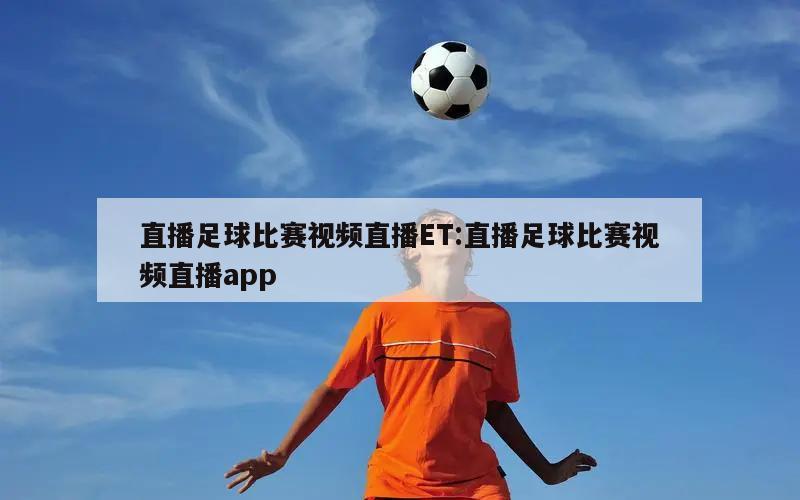 直播足球比赛视频直播ET:直播足球比赛视频直播app