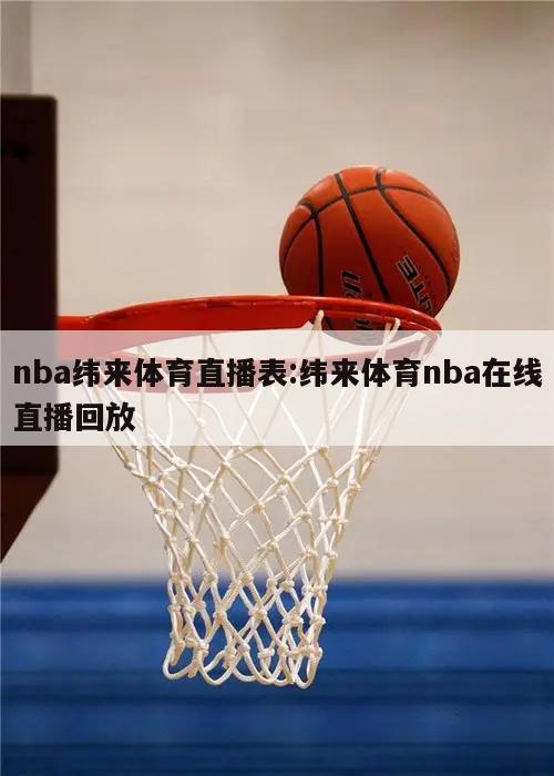 nba纬来体育直播表:纬来体育nba在线直播回放