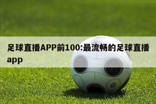 足球直播APP前100:最流畅的足球直播app