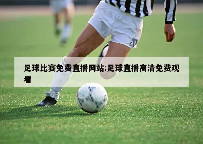 足球比赛免费直播网站:足球直播高清免费观看