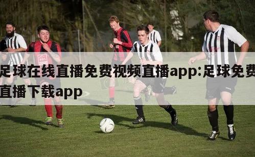 足球在线直播免费视频直播app:足球免费直播下载app