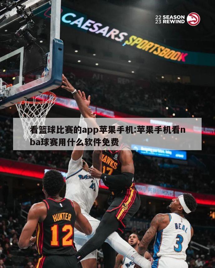 看篮球比赛的app苹果手机:苹果手机看nba球赛用什么软件免费