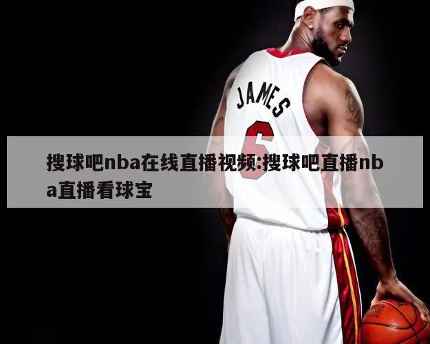 搜球吧nba在线直播视频:搜球吧直播nba直播看球宝