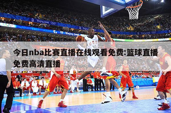 今日nba比赛直播在线观看免费:篮球直播免费高清直播