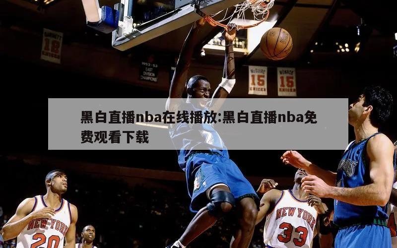 黑白直播nba在线播放:黑白直播nba免费观看下载