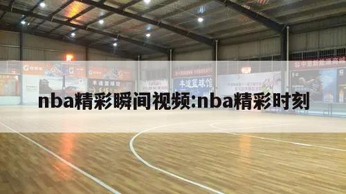 nba精彩瞬间视频:nba精彩时刻