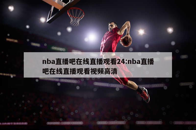 nba直播吧在线直播观看24:nba直播吧在线直播观看视频高清