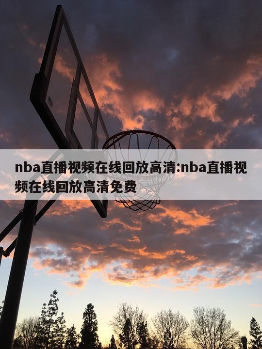 nba直播视频在线回放高清:nba直播视频在线回放高清免费