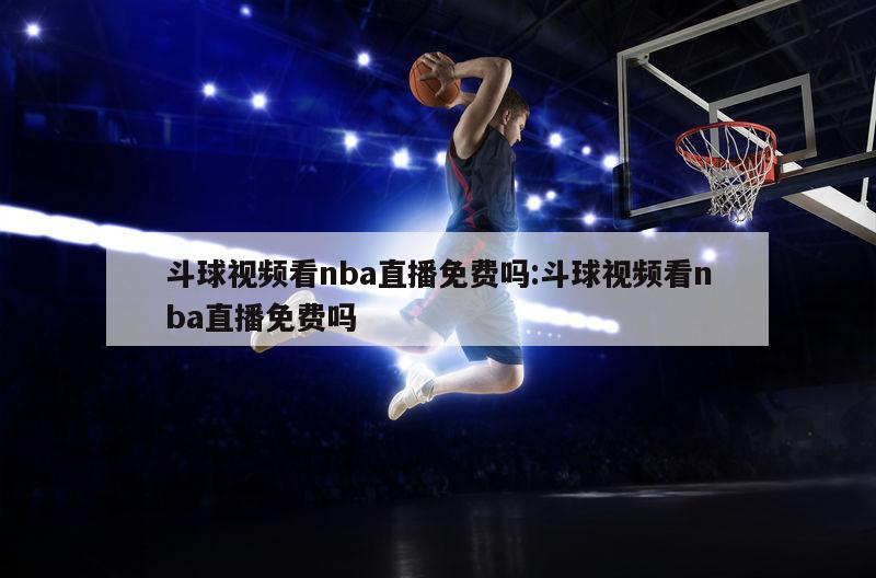 斗球视频看nba直播免费吗:斗球视频看nba直播免费吗