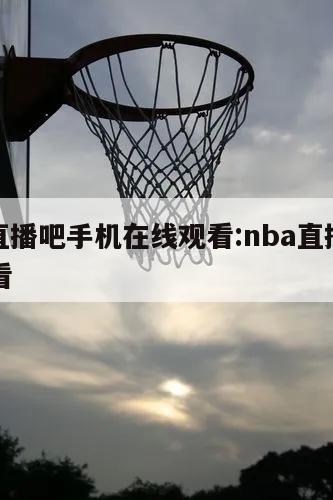 nba直播吧手机在线观看:nba直播吧免费观看