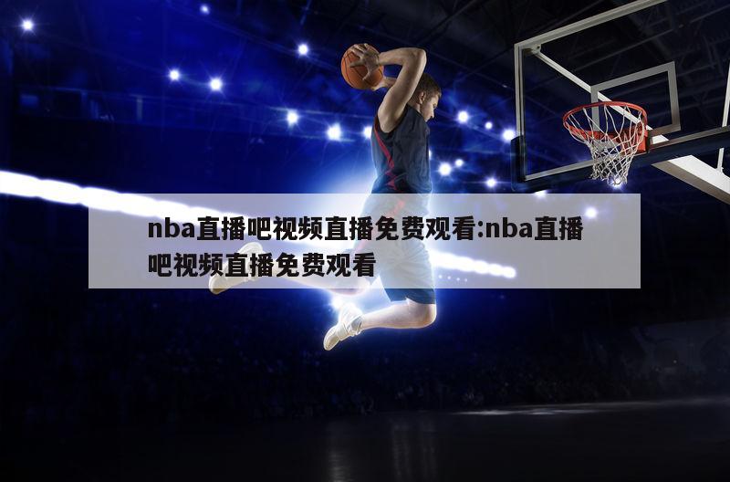 nba直播吧视频直播免费观看:nba直播吧视频直播免费观看