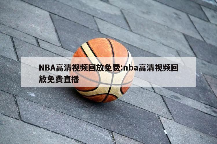 NBA高清视频回放免费:nba高清视频回放免费直播