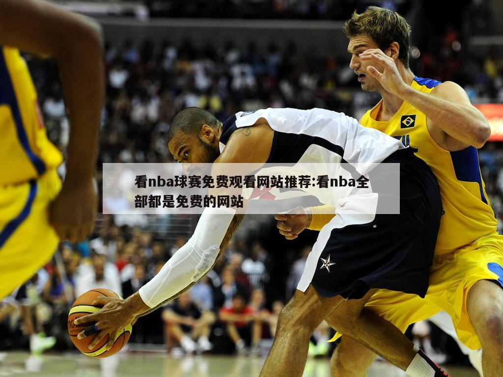 看nba球赛免费观看网站推荐:看nba全部都是免费的网站