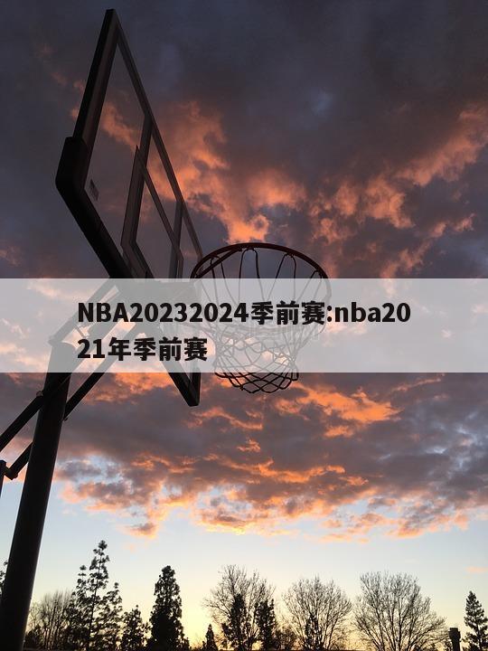 NBA20232024季前赛:nba2021年季前赛