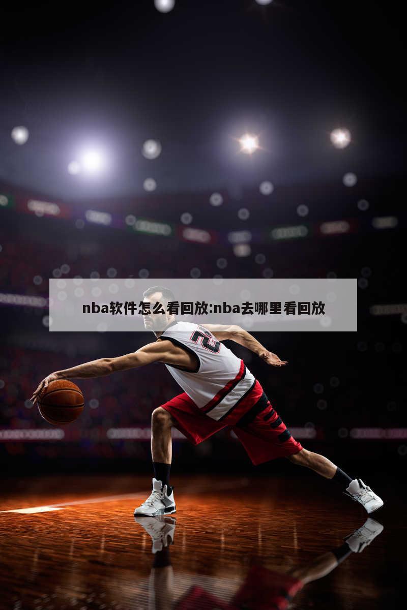 nba软件怎么看回放:nba去哪里看回放